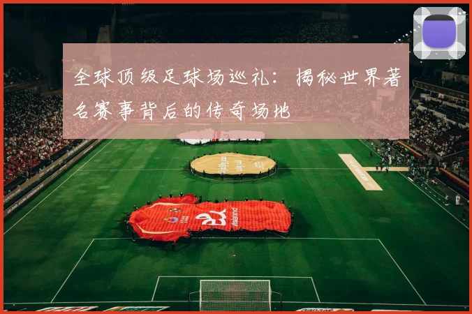 全球顶级足球场巡礼:揭秘世界著名赛事背后的传奇场地