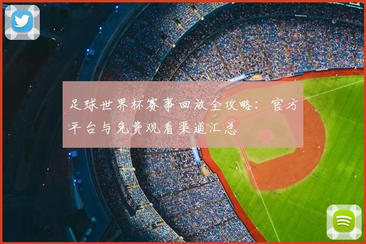 足球世界杯赛事回放全攻略：官方平台与免费观看渠道汇总