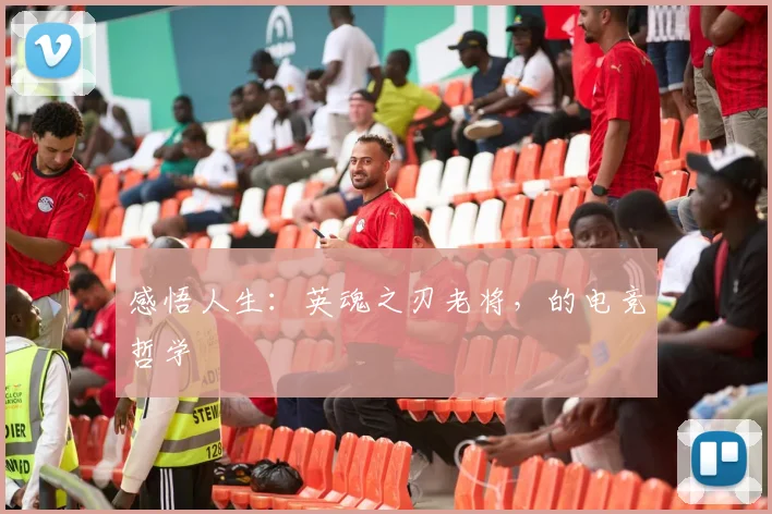感悟人生：英魂之刃老将，的电竞哲学