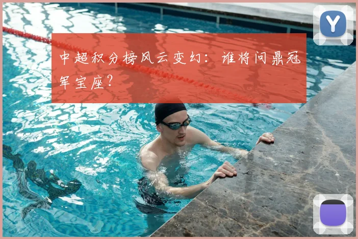 中超积分榜风云变幻:谁将问鼎冠军宝座?