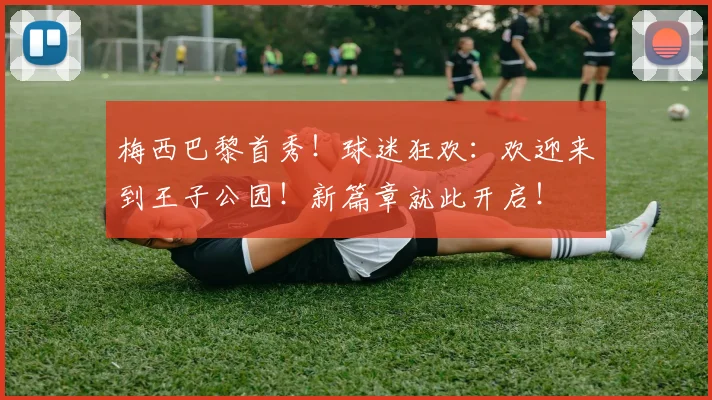 梅西巴黎首秀！球迷狂欢：欢迎来到王子公园！新篇章就此开启！