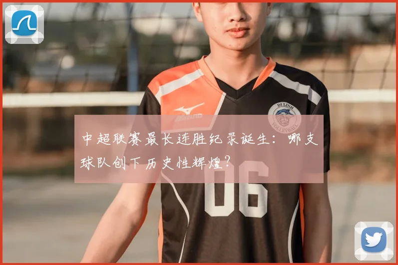 中超联赛最长连胜纪录诞生:哪支球队创下历史性辉煌?