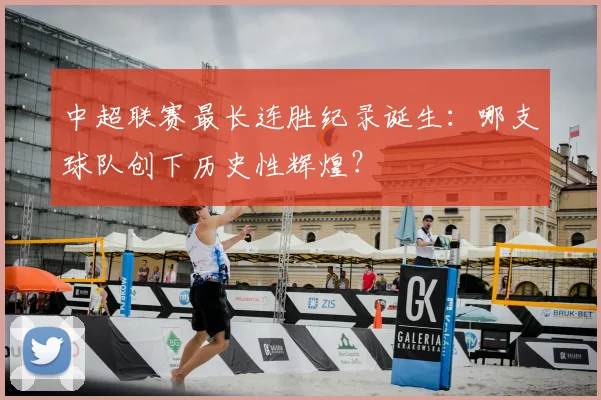 中超联赛最长连胜纪录诞生：哪支球队创下历史性辉煌？