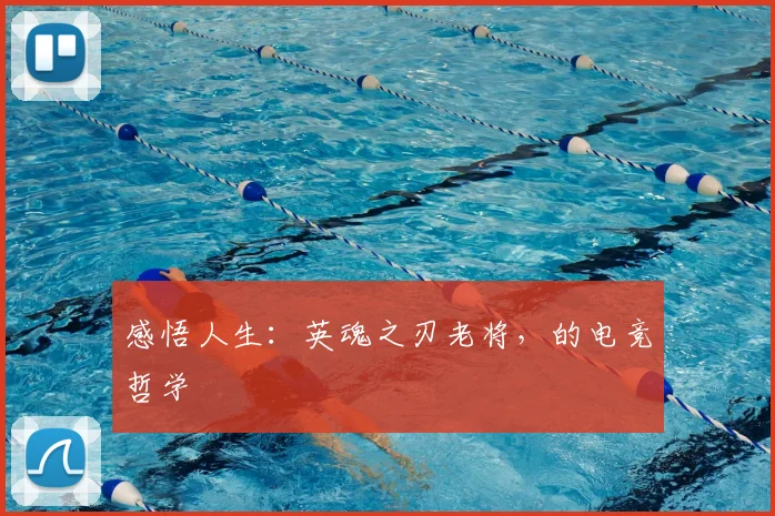 感悟人生:英魂之刃老将,的电竞哲学